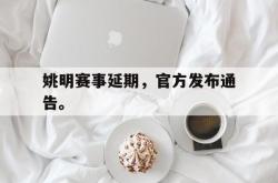 爱游戏最新官网-姚明赛事延期，官方发布通告。