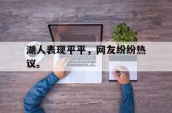 爱游戏最新首页登录-湖人表现平平，网友纷纷热议。