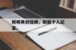 爱游戏最新官网-姚明再创佳绩，刷新个人纪录。