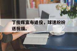 爱游戏最新官网-丁俊晖宣布退役，球迷纷纷送祝福。