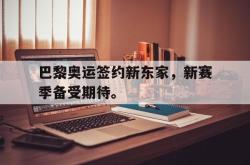 爱游戏最新官网-巴黎奥运签约新东家，新赛季备受期待。