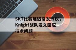 爱游戏最新官网-SKT比赛延迟引发热议，Knight战队发文回应技术问题