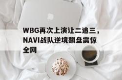 爱游戏最新首页登录-WBG再次上演让二追三，NAVI战队逆境翻盘震惊全网