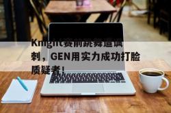 爱游戏最新官网-Knight赛前跳舞遭讽刺，GEN用实力成功打脸质疑者！