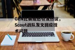 爱游戏最新首页登录-GEN比赛延迟引发热议，Scout战队发文回应技术问题