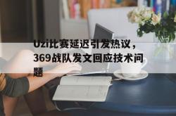 爱游戏最新首页登录-Uzi比赛延迟引发热议，369战队发文回应技术问题