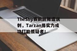 爱游戏最新官网-TheShy赛前跳舞遭讽刺，Tarzan用实力成功打脸质疑者！