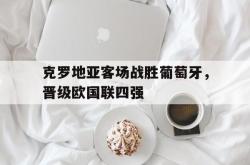爱游戏最新首页登录-克罗地亚客场战胜葡萄牙，晋级欧国联四强