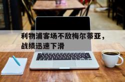 爱游戏最新首页登录-利物浦客场不敌梅尔蒂亚，战绩迅速下滑