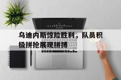 爱游戏最新官网-乌迪内斯惊险胜利，队员积极拼抢展现拼搏