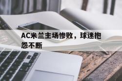 爱游戏最新官网-AC米兰主场惨败，球迷抱怨不断