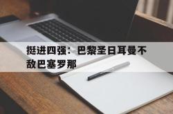爱游戏最新官网-挺进四强：巴黎圣日耳曼不敌巴塞罗那