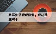 爱游戏最新官网-马耳他队表现稳健，成功战胜对手