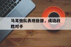 爱游戏最新官网-马耳他队表现稳健，成功战胜对手