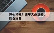 爱游戏最新首页登录-惊心动魄！西甲大战落幕，胜负难分