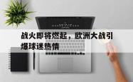 爱游戏最新官网-战火即将燃起，欧洲大战引爆球迷热情