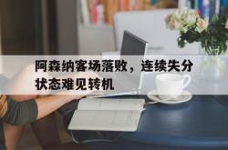 爱游戏最新官网-阿森纳客场落败，连续失分状态难见转机