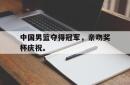 中国男篮夺得冠军，亲吻奖杯庆祝。