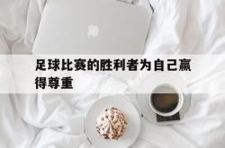 爱游戏最新首页登录-足球比赛的胜利者为自己赢得尊重