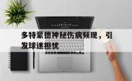 爱游戏最新首页登录-多特蒙德神秘伤病频现，引发球迷担忧