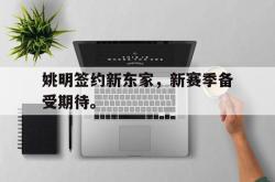 爱游戏最新首页登录-姚明签约新东家，新赛季备受期待。后缀