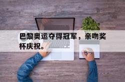爱游戏最新官网-巴黎奥运夺得冠军，亲吻奖杯庆祝。后缀