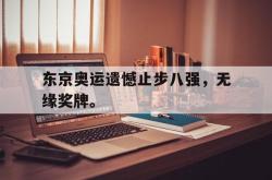 爱游戏最新官网-东京奥运遗憾止步八强，无缘奖牌。