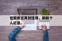 爱游戏最新官网-巴黎奥运再创佳绩，刷新个人纪录。