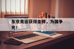 爱游戏最新首页登录-东京奥运获得金牌，为国争光！