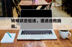 姚明状态低迷，遭遇连败困局。