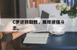 爱游戏最新首页登录-C罗逆转取胜，展现顽强斗志。