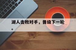 爱游戏最新首页登录-湖人击败对手，晋级下一轮。