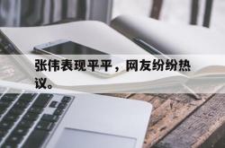 爱游戏最新官网-张伟表现平平，网友纷纷热议。