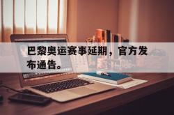 爱游戏最新官网-巴黎奥运赛事延期，官方发布通告。