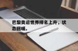 爱游戏最新官网-巴黎奥运世界排名上升，状态回暖。