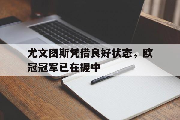 尤文图斯凭借良好状态，欧冠冠军已在握中